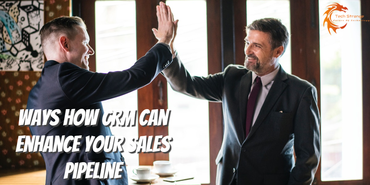 Ways How CRM Can Enhance Your Sales Pipeline - Tech Strange